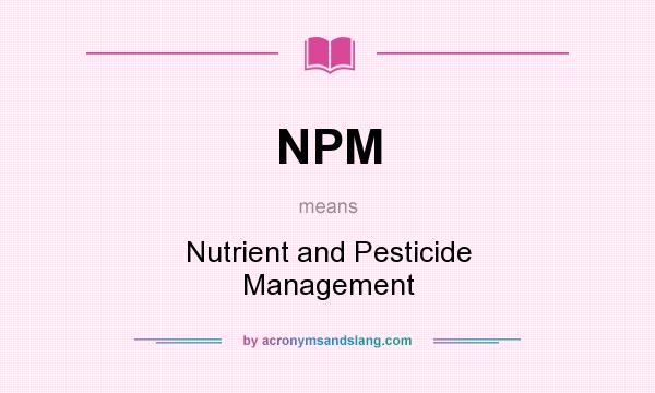 What does NPM mean? It stands for Nutrient and Pesticide Management