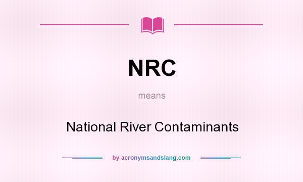 What does NRC mean? It stands for National River Contaminants