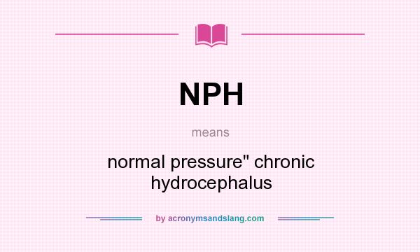 What does NPH mean? It stands for normal pressure chronic hydrocephalus