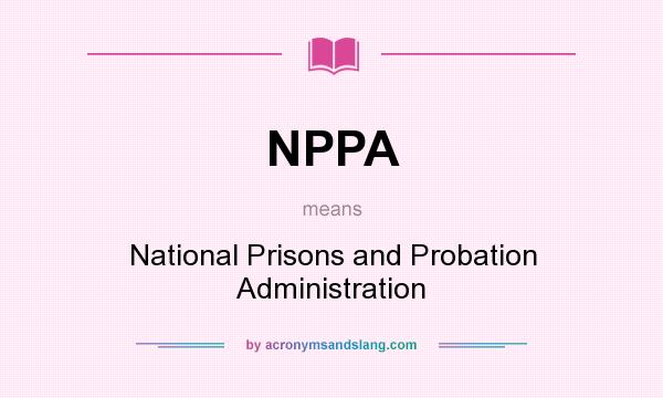 What does NPPA mean? It stands for National Prisons and Probation Administration