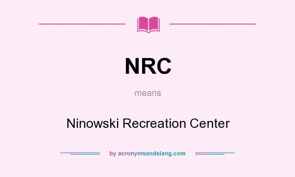 What does NRC mean? It stands for Ninowski Recreation Center