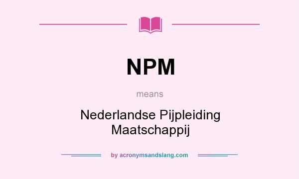What does NPM mean? It stands for Nederlandse Pijpleiding Maatschappij