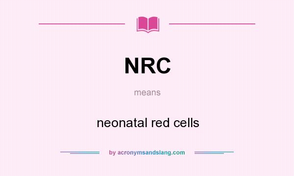 What does NRC mean? It stands for neonatal red cells
