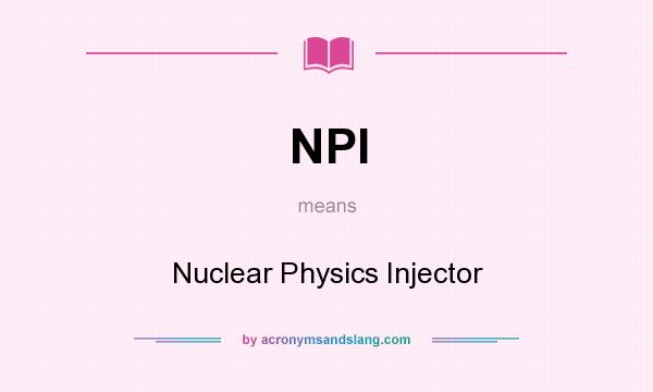 What does NPI mean? It stands for Nuclear Physics Injector