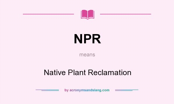 What does NPR mean? It stands for Native Plant Reclamation