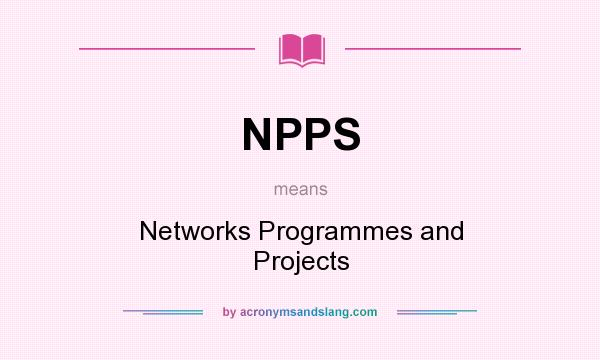 What does NPPS mean? It stands for Networks Programmes and Projects