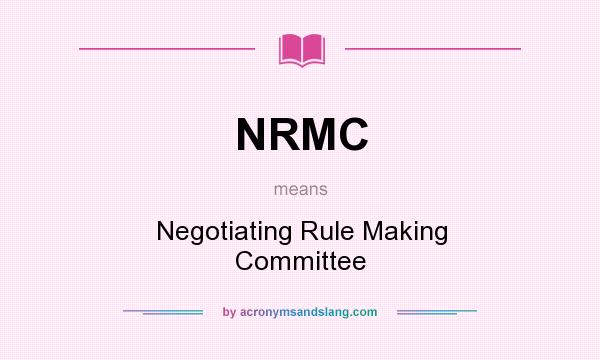 What does NRMC mean? It stands for Negotiating Rule Making Committee