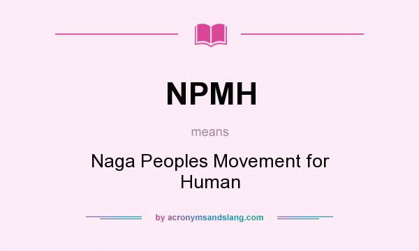 What does NPMH mean? It stands for Naga Peoples Movement for Human