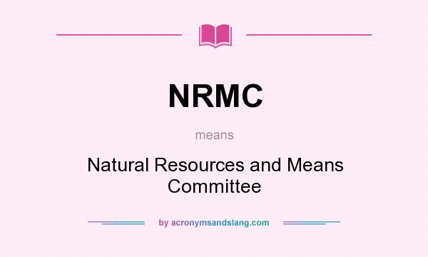 What does NRMC mean? It stands for Natural Resources and Means Committee