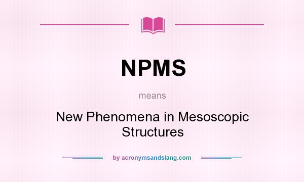 What does NPMS mean? It stands for New Phenomena in Mesoscopic Structures