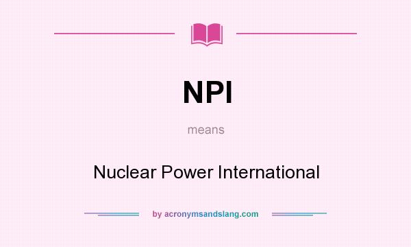 What does NPI mean? It stands for Nuclear Power International