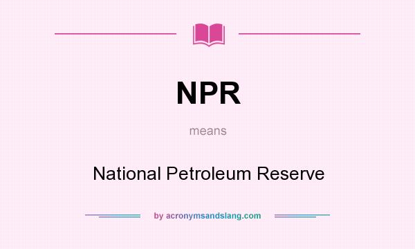What does NPR mean? It stands for National Petroleum Reserve