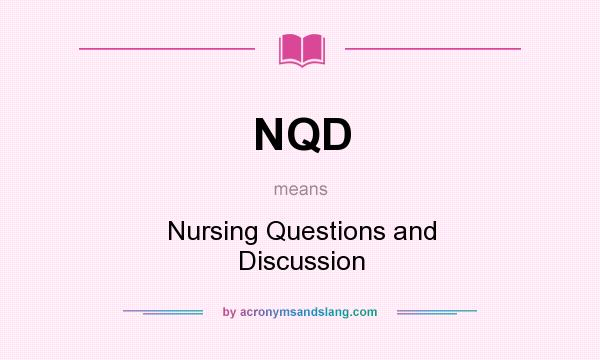 What does NQD mean? It stands for Nursing Questions and Discussion