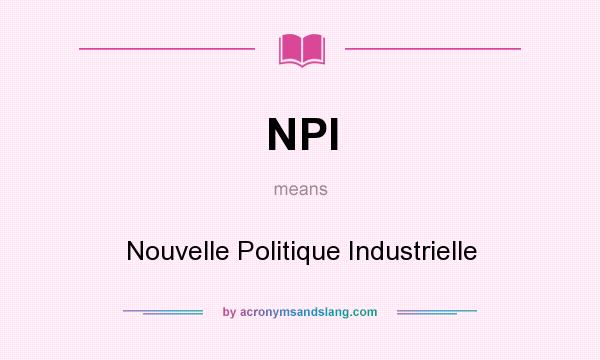 What does NPI mean? It stands for Nouvelle Politique Industrielle
