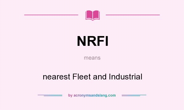 What does NRFI mean? It stands for nearest Fleet and Industrial