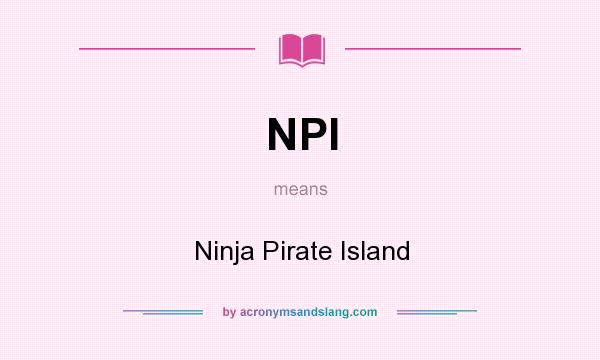 What does NPI mean? It stands for Ninja Pirate Island