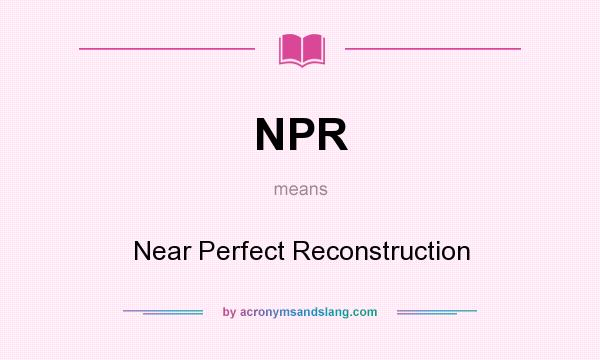 What does NPR mean? It stands for Near Perfect Reconstruction