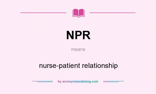 What does NPR mean? It stands for nurse-patient relationship