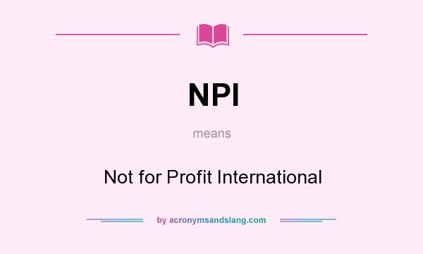 What does NPI mean? It stands for Not for Profit International