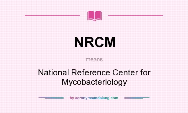 What does NRCM mean? It stands for National Reference Center for Mycobacteriology