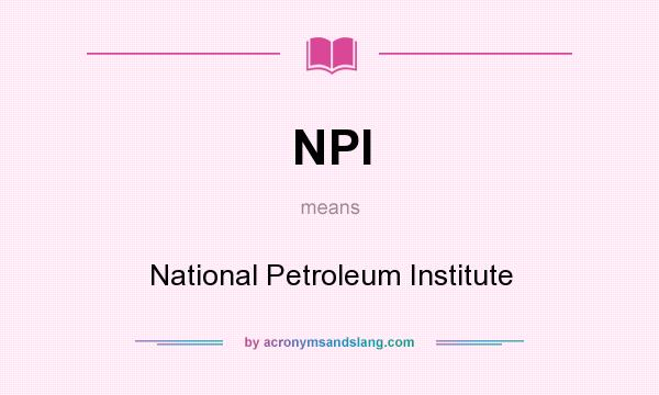 What does NPI mean? It stands for National Petroleum Institute
