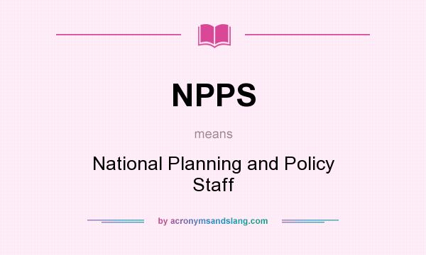 What does NPPS mean? It stands for National Planning and Policy Staff