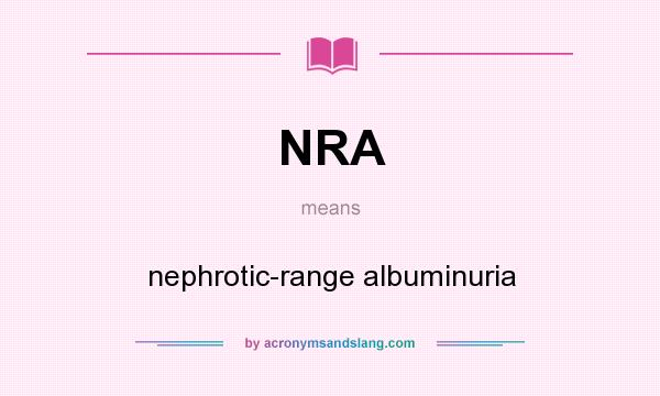 What does NRA mean? It stands for nephrotic-range albuminuria