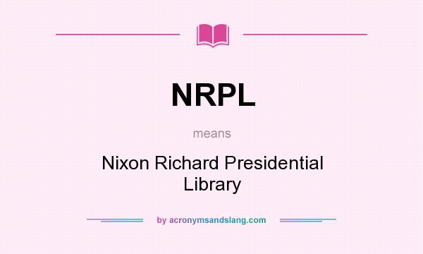 What does NRPL mean? It stands for Nixon Richard Presidential Library
