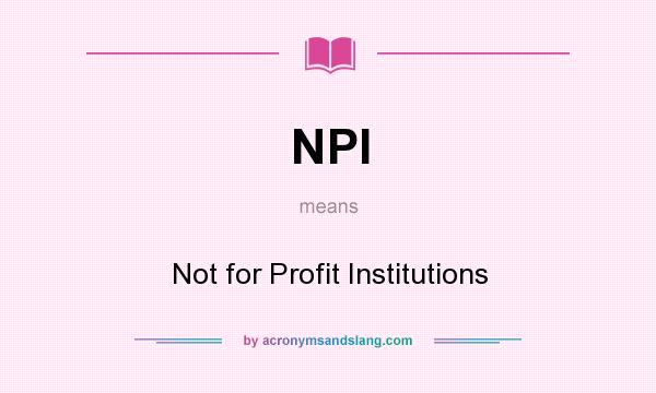 What does NPI mean? It stands for Not for Profit Institutions