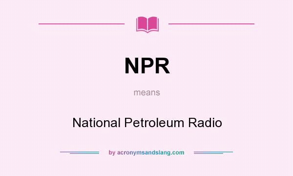 What does NPR mean? It stands for National Petroleum Radio