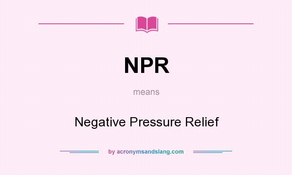 What does NPR mean? It stands for Negative Pressure Relief