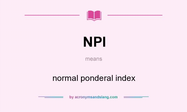 What does NPI mean? It stands for normal ponderal index