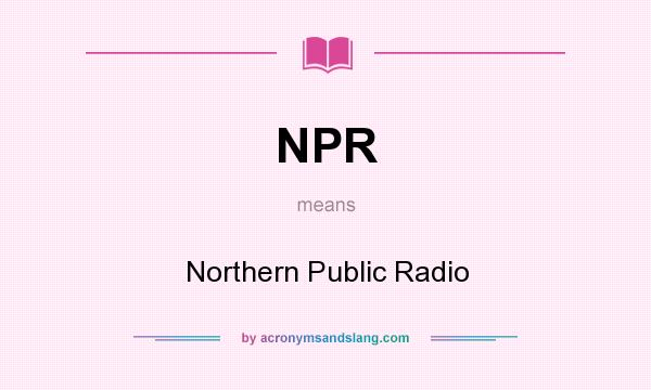 What does NPR mean? It stands for Northern Public Radio