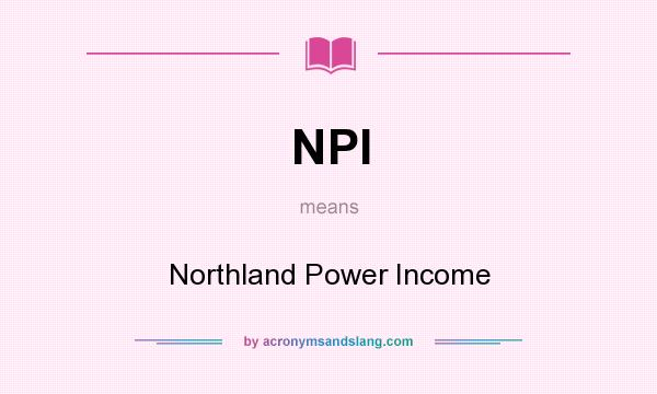 What does NPI mean? It stands for Northland Power Income
