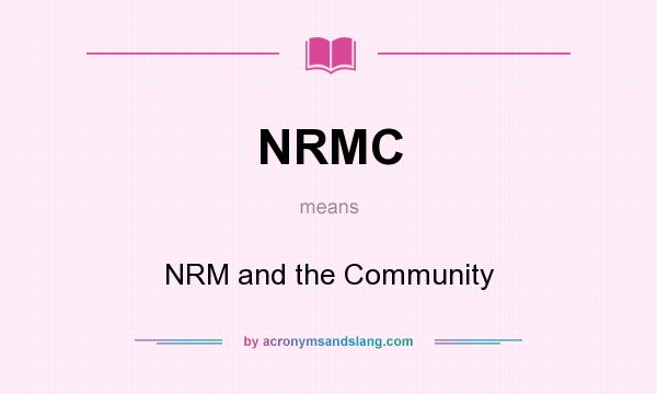 What does NRMC mean? It stands for NRM and the Community