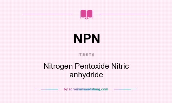 What does NPN mean? It stands for Nitrogen Pentoxide Nitric anhydride