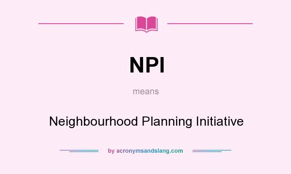 What does NPI mean? It stands for Neighbourhood Planning Initiative