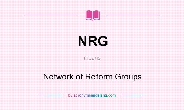 What does NRG mean? It stands for Network of Reform Groups