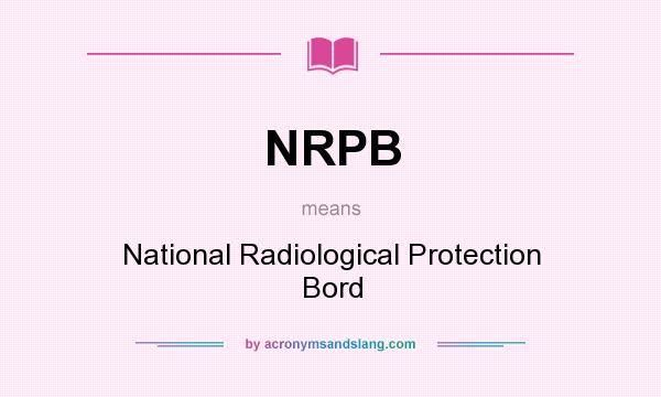 What does NRPB mean? It stands for National Radiological Protection Bord