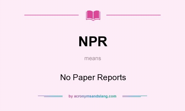 What does NPR mean? It stands for No Paper Reports