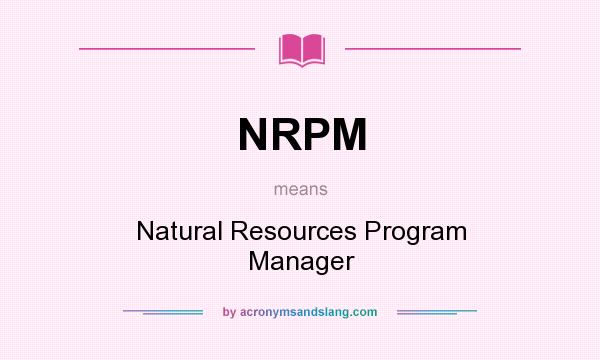 What does NRPM mean? It stands for Natural Resources Program Manager