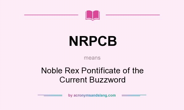 What does NRPCB mean? It stands for Noble Rex Pontificate of the Current Buzzword