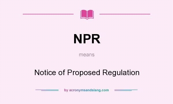 What does NPR mean? It stands for Notice of Proposed Regulation