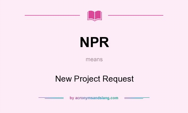 What does NPR mean? It stands for New Project Request
