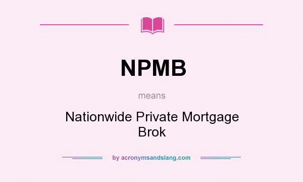 What does NPMB mean? It stands for Nationwide Private Mortgage Brok