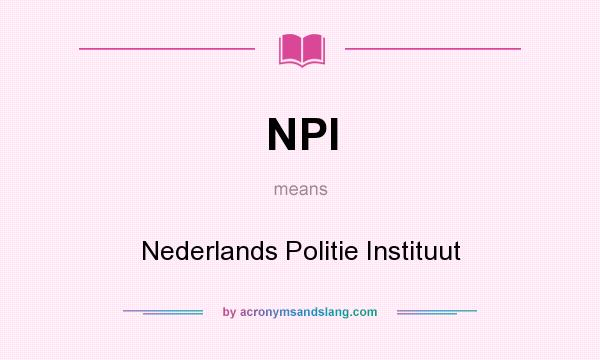 What does NPI mean? It stands for Nederlands Politie Instituut