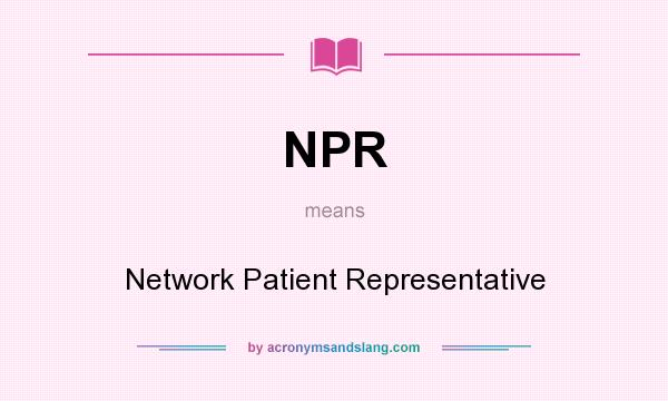 What does NPR mean? It stands for Network Patient Representative