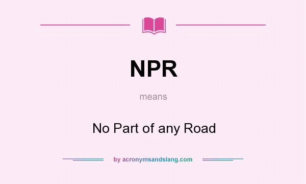 What does NPR mean? It stands for No Part of any Road