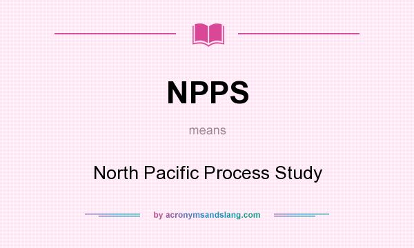 What does NPPS mean? It stands for North Pacific Process Study