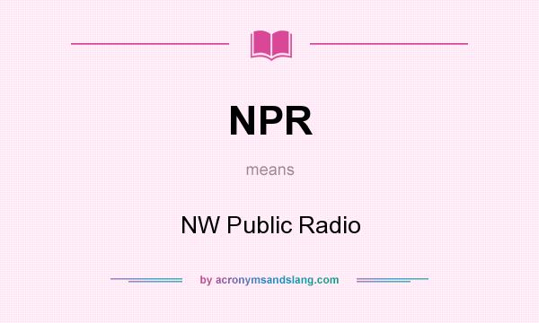What does NPR mean? It stands for NW Public Radio